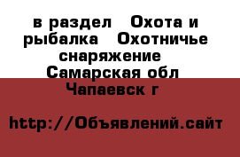  в раздел : Охота и рыбалка » Охотничье снаряжение . Самарская обл.,Чапаевск г.